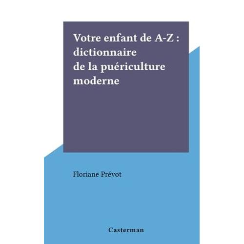 Votre Enfant De A-Z : Dictionnaire De La Puériculture Moderne