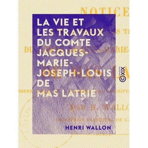 La Vie Et Les Travaux Du Comte Jacques-Marie-Joseph-Louis De Mas Latrie