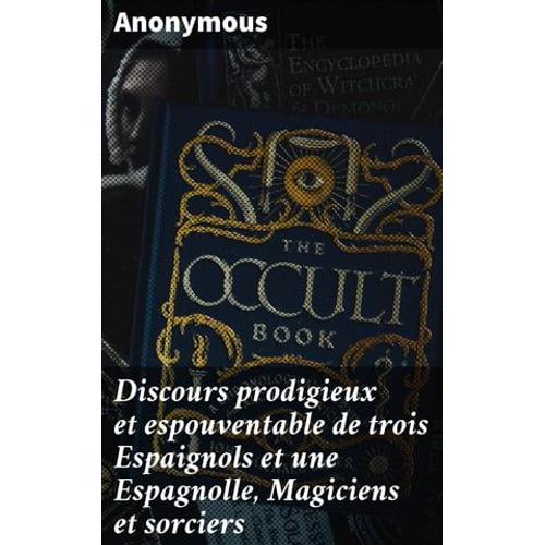 Discours Prodigieux Et Espouventable De Trois Espaignols Et Une Espagnolle, Magiciens Et Sorciers