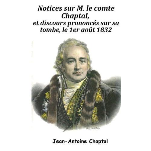 Notices Sur M. Le Comte Chaptal, Et Discours Prononcés Sur Sa Tombe, Le 1er Août 1832