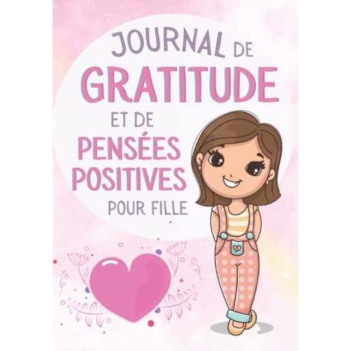 Journal De Gratitude Et De Pensées Positives Pour Fille: Cahier Intime À Compléter Au Quotidien Pour Améliorer La Confiance En Soi Et Exprimer Ses Émotions, Enfant À Partir De 6 Ans