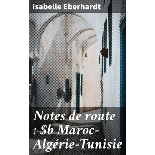 Notes De Route : Maroc?Algérie?Tunisie