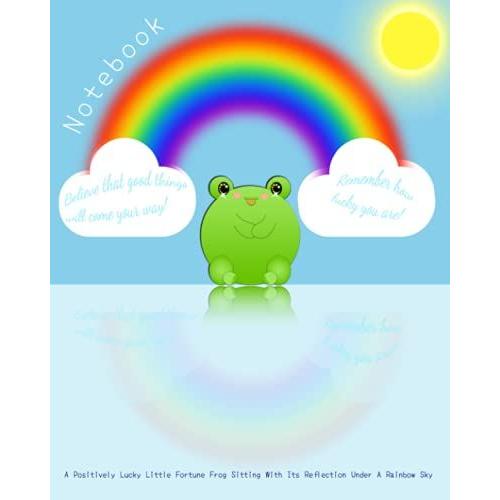 Notebook A Positively Lucky Little Fortune Frog Sitting With Its Reflection Under A Rainbow Sky. Believe That Good Things Will Come Your Way! Remember ... A Rainbow Sky Size 8" X 10" 110 Pages Line