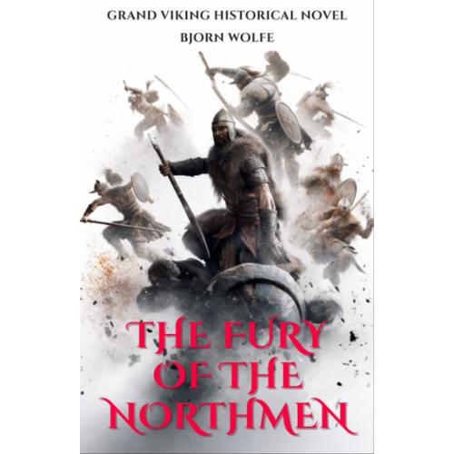 The Fury Of The Northmen: The Norsemen In The West. Captivating Historical Account Of The Fearless Viking Northmen And Their Extraordinary Journeys To The West. (Viking Historical Fiction)