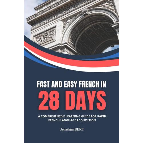 Fast And Easy French In 28 Days | A Comprehensive Learning Guide For Rapid Language Acquisition: Master French Quickly With An All-In-One Beginner's ... Verbs And Conjugation, Culture, And More