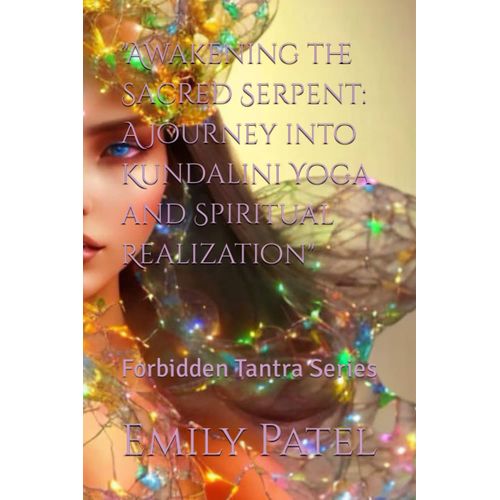 "Awakening The Sacred Serpent: A Journey Into Kundalini Yoga And Spiritual Realization": Forbidden Tantra Series