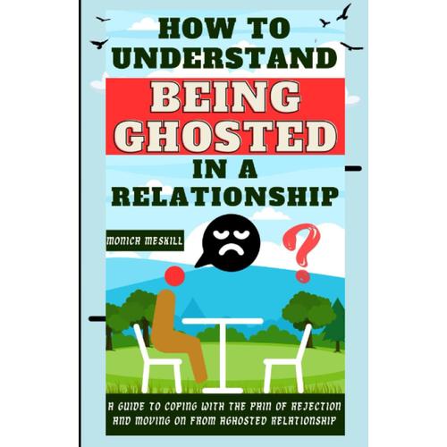 How To Understand Being Ghosted In A Relationship: A Guide To Coping With The Pain Of Rejection And Moving On From A Ghosted Relationship
