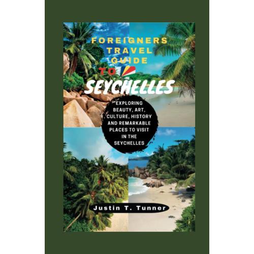 Foreigners Travel Guide To Seychelles: Exploring Beauty, Art, Culture, History And Remarkable Places To Visit In The Seychelles (Continents Travel Guide)