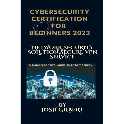 Cybersecurity Certification For Beginners 2023: Network Security Solutions, Secure Vpn Services.