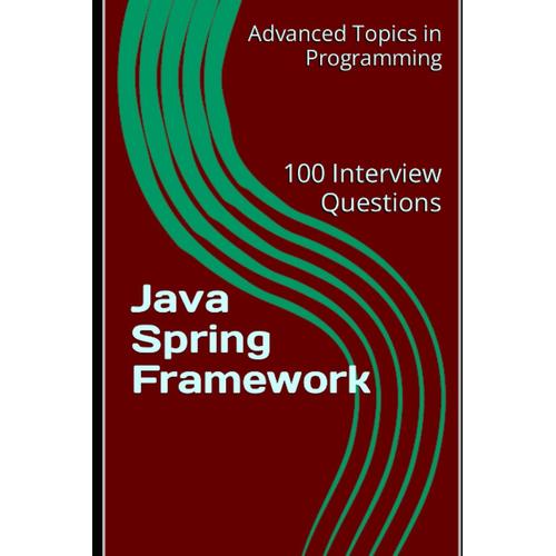 Java Spring Framework: 100 Interview Questions: 13 (Advanced Topics In Programming)