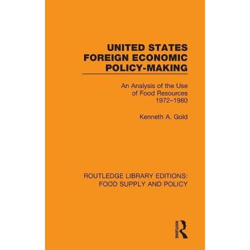 United States Foreign Economic Policy-Making: An Analysis Of The Use Of Food Resources 1972-1980 (Routledge Library Editions: Food Supply And Policy)