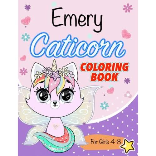 Caticorn Coloring Book For Kids 4-8: A New, Fun, And Unique Cat Unicorns Coloring Book For Girls Ages 4-8. Animal Coloring Pages. Perfect For Your Little Girl Emery, +200 Names