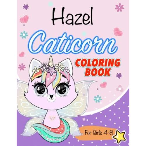 Caticorn Coloring Book For Kids 4-8: A New, Fun, And Unique Cat Unicorns Coloring Book For Girls Ages 4-8. Animal Coloring Pages. Perfect For Your Little Girl Hazel, +200 Names