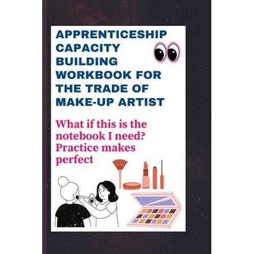 Apprenticeship Capacity Building Workbook For The Trade Of Make-Up Artist: What If This Is The Notebook I Need? Practice Makes Perfect