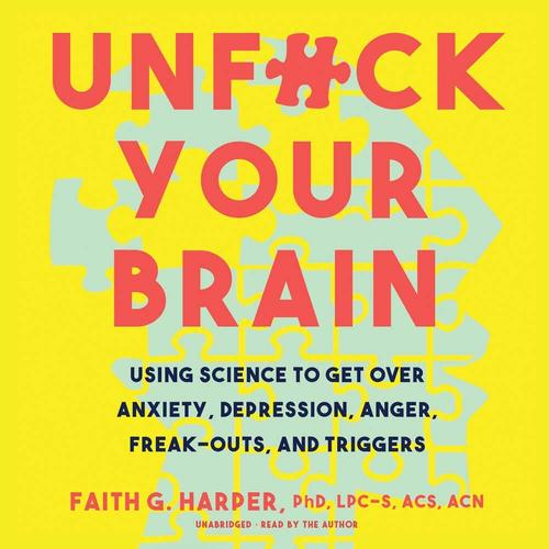 Unfuck Your Brain: Using Science To Get Over Anxiety, Depression, Anger, Freak-Outs, And Triggers