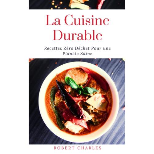 La Cuisine Durable: Recettes Zéro Déchet Pour Une Planète Saine: Des Idées De Repas Équilibrés Et Respectueux De La Nature