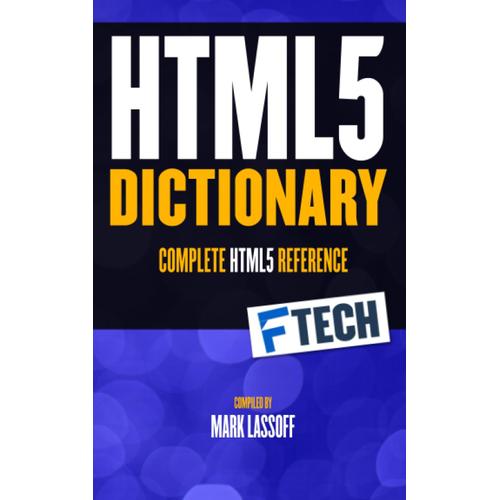 The Html5 Dictionary: The Complete, At Your Fingertips, Html Reference