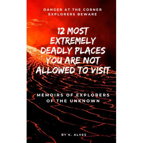 12 Most Extremely Dangerous Places You Are Not Allowed To Visit.: Guaranteed To Keep You On The Edge Of Your Seat! Are You Ready?