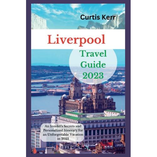 Liverpool Travel Guide 2023: An Insider's Secrets And Personalized Itinerary For An Unforgettable Vacation In 2023 (Travels)