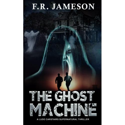The Ghost Machine: A Terrifying And Uncanny Haunted House Thriller! (Ludo Carstairs Supernatural Thrillers)