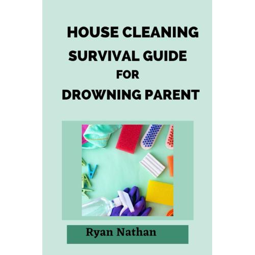 House Cleaning Survival Guide For Drowning Parent: Discover Effortless Techniques For Cleaning, Organizing, Decluttering And Finding Peace In Your Home