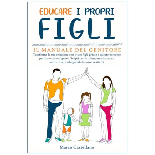 Educare I Propri Figli: Il Manuale Del Genitore: Trasforma La Tua Relazione Con I Tuoi Figli Grazie A Questo Percorso Pratico E Coinvolgente. Scopri ... Autostima, Sviluppando La Loro Creatività