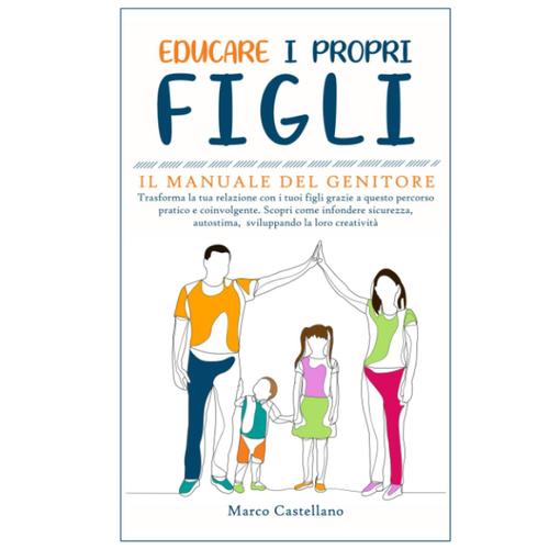 Educare I Propri Figli: Il Manuale Del Genitore: Trasforma La Tua Relazione Con I Tuoi Figli Grazie A Questo Percorso Pratico E Coinvolgente. Scopri ... Autostima, Sviluppando La Loro Creatività