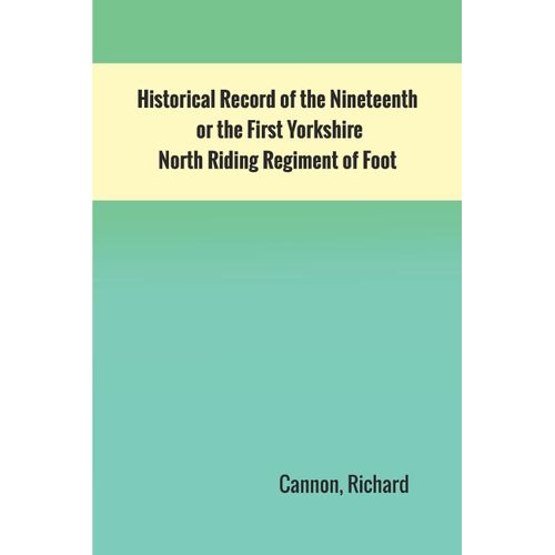 Historical Record Of The Nineteenth, Or The First Yorkshire North Riding Regiment Of Foot