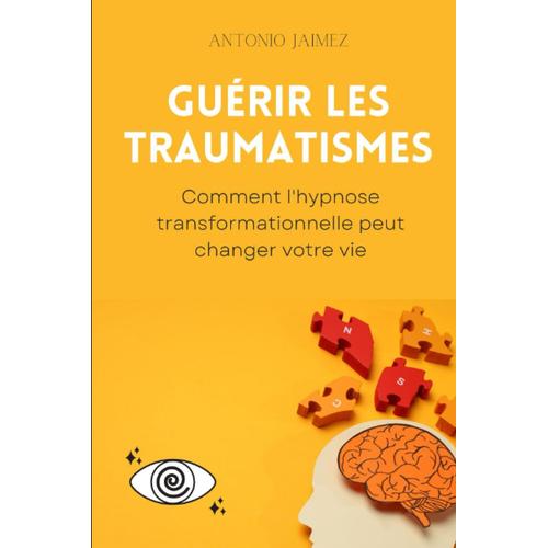 Guérir Les Traumatismes: Comment L'hypnose Transformationnelle Peut Changer Votre Vie