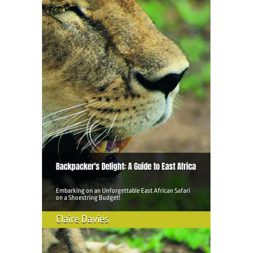 Backpacker's Delight: A Guide To East Africa: Embarking On An Unforgettable East African Safari On A Shoestring Budget!