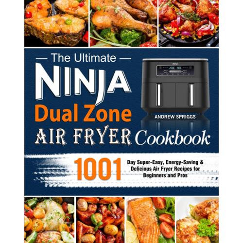 The Ultimate Ninja Dual Zone Air Fryer Cookbook 2023: 1001-Day Super-Easy, Energy-Saving & Delicious Air Fryer Recipes For Beginners And Pros