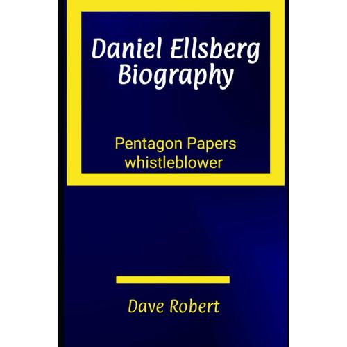 Biography Of Daniel Ellsberg: Pentagon Papers Whistleblower