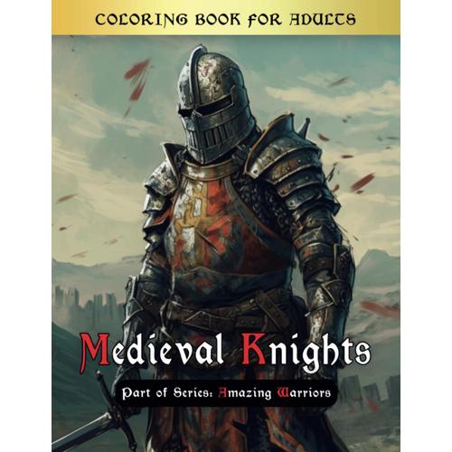 Medieval Knights Coloring Book: Journey Into The Enchanting World Of Medieval Knights, A Captivating Coloring Book Filled With Majestic Armor, ... Imagination Takes Flight (Amazing Warriors)