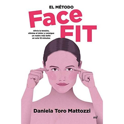 El Método Face Fit : Alivia La Tensión, Elimina El Dolor Y Consigue Un Rostro Más Bello En Solo 10 Minutos