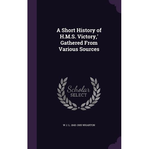 A Short History Of H.M.S. Victory, ' Gathered From Various Sources