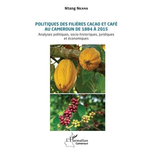 Politiques Des Filières Cacao Et Café Au Cameroun De 1884 À 2015 - Analyses Politiques, Socio-Historiques, Juridiques Et Économiques