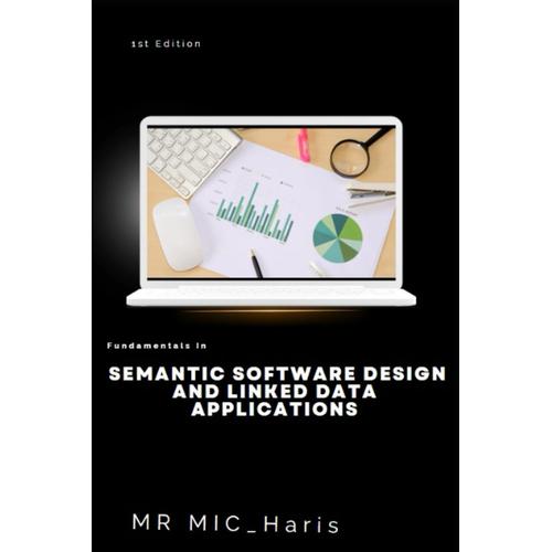 Semantic Software Design And Linked Data Applications : A New Theory Of Semantic Search Over The Web And Practical Guide For Modern Architects In 2023
