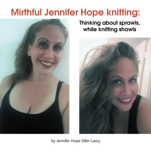 Mirthful Jennifer Hope Knitting:: Thinking About Sprawls, While Knitting Shawls