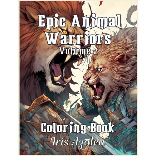 Epic Animal Warriors Volume 2: Intricate Coloring Book For Grown-Up Teens And Adults - Animals In Battle Armor With Swords And Spears: Escape In Your ... In Battle Armor With Swords And Spears)
