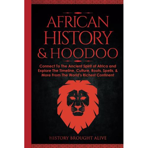 African History & Hoodoo: Connect To The Ancient Spirit Of Africa And Explore The Timeline, Culture, Roots, Spells, & More From The World's Richest Continent: 2 Books In 1