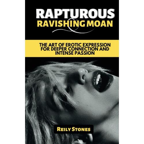 Rapturous Ravishing Moan: The Art Of Erotic Expression For Deeper Connection And Intense Passion (Guides For Successful Relationships)