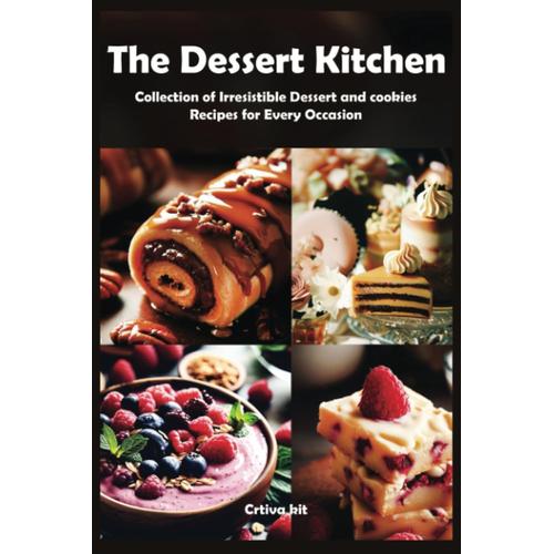 The Dessert Kitchen: Whipping Up Sweet Magic In Your Home: From Classic Favorites To Modern Confections: A Collection Of Irresistible Dessert Recipes For Every Occasion