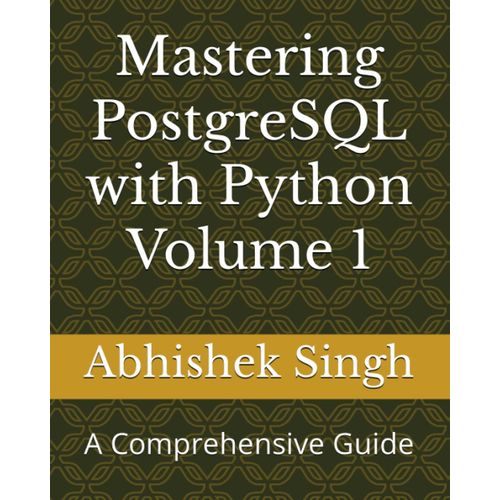 Mastering Postgresql With Python Volume 1: A Comprehensive Guide