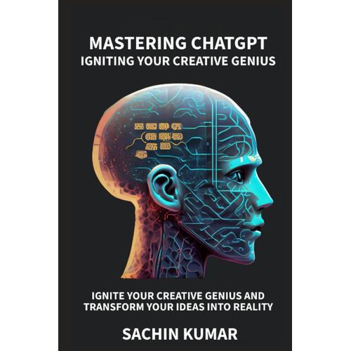 Mastering Chatgpt: Igniting Your Creative Genius: Ignite Your Creative Genius And Transform Ideas Into Reality