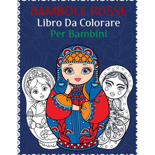 Libro Da Colorare Di Bambole Russe Per Bambini: 30 Pagine Da Colorare Uniche E Bellissime Con Bambole Russe, Matriosche E Matrioske. | Intorno Alle Bambole Per Una Migliore Esperienza Di Colorazione.