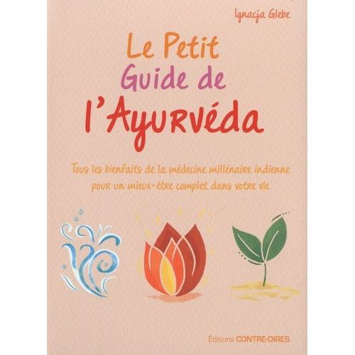 Le Petit Guide De L'ayurvéda - Tous Les Bienfaits De La Médecine Millénaire Indienne Pour Un Mieux-Être Complet Dans Votre Vie