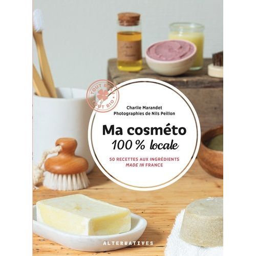 Ma Cosméto 100% Locale - 50 Recettes Aux Ingrédients Made In France