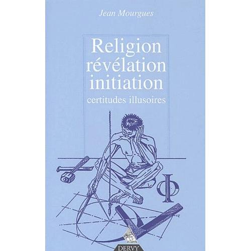 Religion, Révélation, Initiation - Certitudes Illusoires