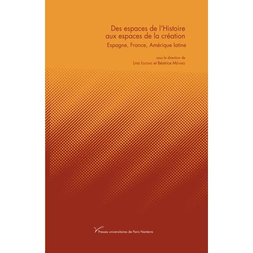 Des Espaces De L'histoire Aux Espaces De La Création - Espagne, France, Amérique Latine