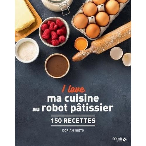 I Love Ma Cuisine Au Robot Pâtissier - 150 Recettes
